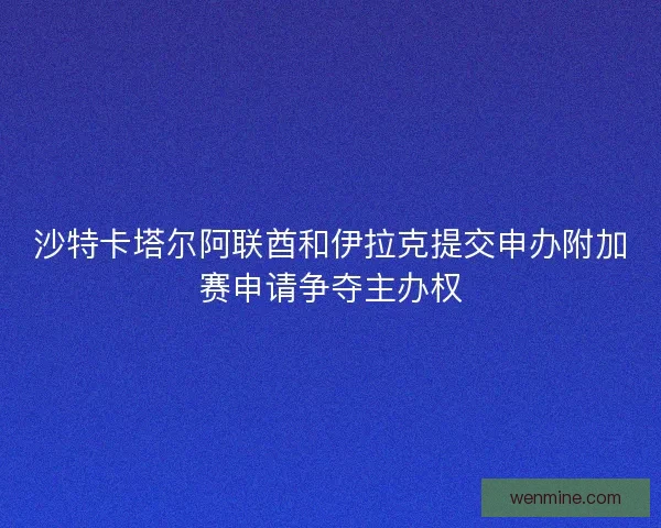 沙特卡塔尔阿联酋和伊拉克提交申办附加赛申请争夺主办权